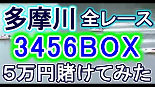 【競艇・ボートレース】多摩川で全レース「3456BOX」5万円賭けてみた！！