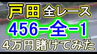 【競艇・ボートレース】戸田で全レース「456-全-1」4万円賭けてみた！！