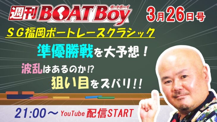 週刊BOATBoy　ボートレース情報　3月26日（金）福岡ＳＧボートレースクラシック準優勝戦展望