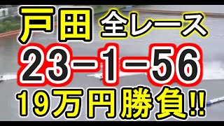 【競艇・ボートレース】戸田で全レース「23-1-56」19万円勝負！！