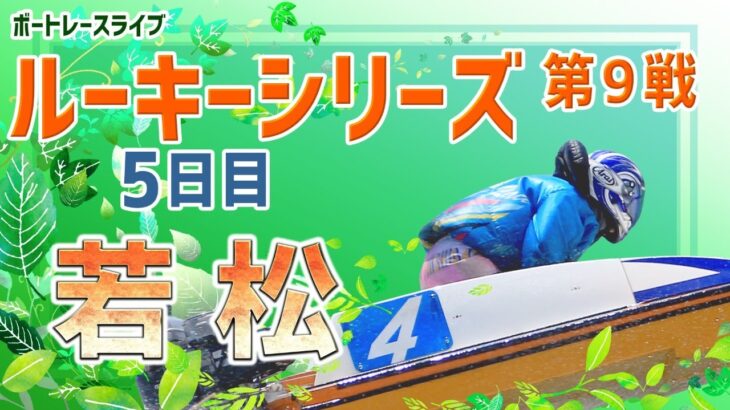 【ボートレースライブ】若松ルーキー シリーズ　5日目　1～12R