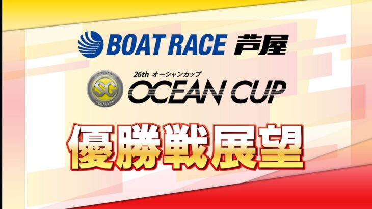 【展望】SG第26回オーシャンカップ　優勝戦展望｜ボートレース芦屋｜ボートレース