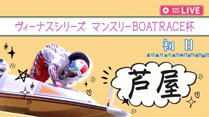 【ボートレースライブ】芦屋ヴィーナスシリーズ 　初日 　1～12R