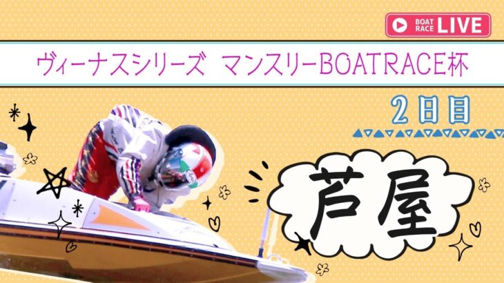 【ボートレースライブ】芦屋ヴィーナスシリーズ 　2日目 　1～12R