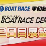 【展望】SG第68回ボートレースダービー　2日目展望｜ボートレース平和島｜ボートレース