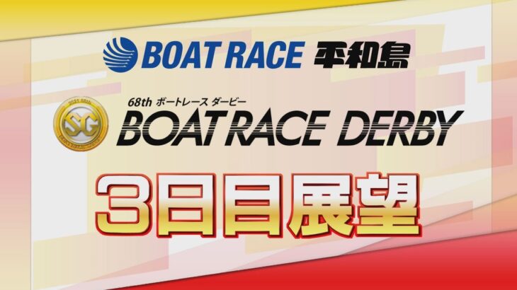 【展望】SG第68回ボートレースダービー　3日目展望｜ボートレース平和島｜ボートレース