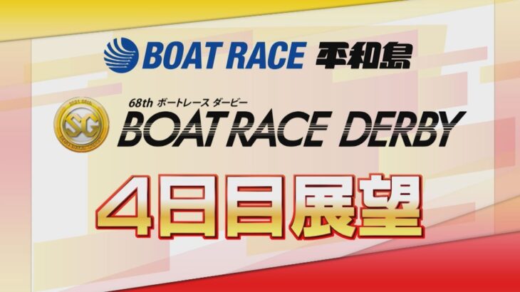 【展望】SG第68回ボートレースダービー　4日目展望｜ボートレース平和島｜ボートレース