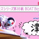 【ボートレースライブ】津一般 ヴィーナスシリーズ第16戦 BOATBoyCUP 初日 1~12R