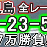 【競艇・ボートレース】児島全レース「1-23-56」7万勝負！！