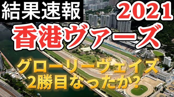 【海外競馬】香港ヴァーズ 2021（G1）結果速報（2021年12月12日）／日本からグローリーウェイズ、ステイフーリッシュ参戦