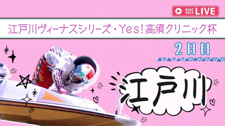 【ボートレースライブ】江戸川一般ヴィーナスシリーズ・Yes！高須クリニック杯2日目 1~12R