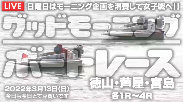【LIVE】ボートレース徳山＆芦屋＆宮島1R～4R / 2022年3月13日（日）【日曜日はモーニング企画を消費して女子戦へ！！グッドモーニングボートレース】