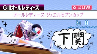 【ボートレースライブ】下関G3 オールレディース ジュエルセブンカップ 初日1〜12R
