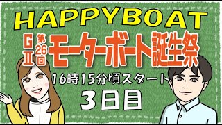 HappyBoat　発祥地記念　GⅡ第２６回モーターボート誕生祭 ３日目