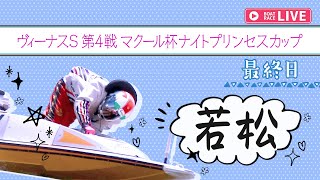 【ボートレースライブ】若松一般 ヴィーナスS第4戦マクール杯ナイトプリンセスカップ 最終日 1〜12R