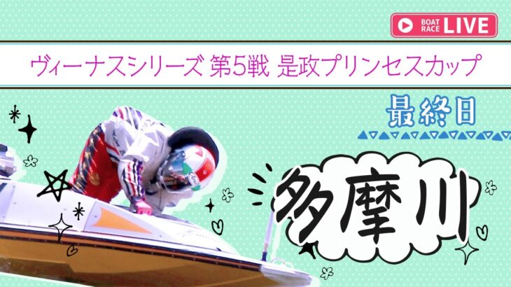 【ボートレースライブ】多摩川一般 ヴィーナスシリーズ第5戦是政プリンセスカップ 最終日 1〜12R