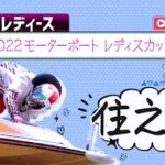 【ボートレースライブ】住之江G3 2022モーターボートレディスカップ 2日目 1〜12R