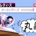 【ボートレースライブ】丸亀G3 オールレディース mimika賞 最終日 1〜12R