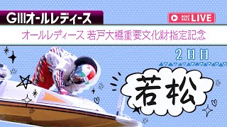 【ボートレースライブ】若松G3 オールレディース 若戸大橋重要文化財指定記念 2日目 1〜12R