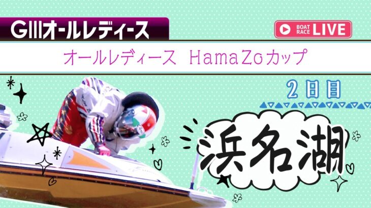 【ボートレースライブ】浜名湖G3 オールレディース HamaZoカップ 2日目 1〜12R