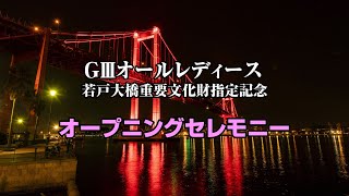 GIIIオールレディース若戸大橋重要文化財指定記念 オープニングセレモニー