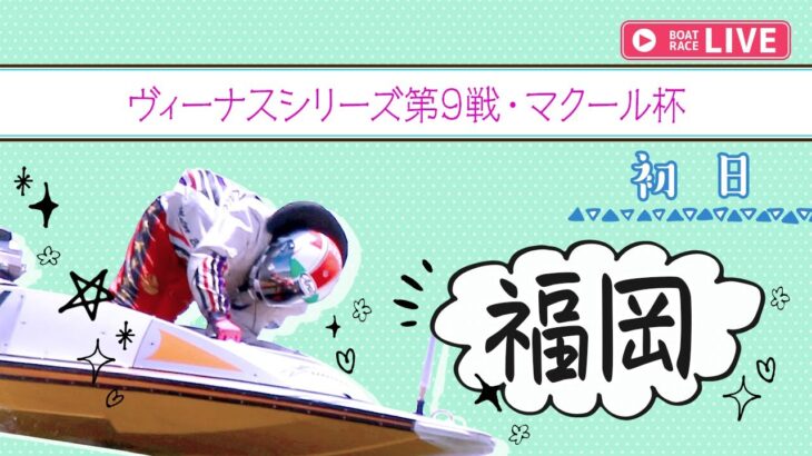 【ボートレースライブ】福岡一般 ヴィーナスシリーズ第9戦・マクール杯 初日 1〜12R