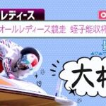 【ボートレースライブ】大村G3 オールレディース競走 蛭子能収杯 最終日 1〜12R
