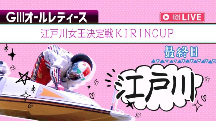 【ボートレースライブ】江戸川G3 オールレディース 江戸川女王決定戦KIRINCUP  最終日 1〜12R