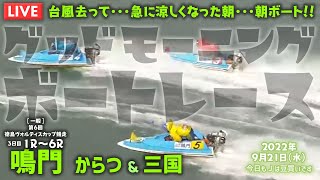 【LIVE】ボートレース鳴門 / 2022年9月21日（水）【台風去って・・・急に涼しくなった朝・・・朝ボート！！ / グッドモーニングボートレース】