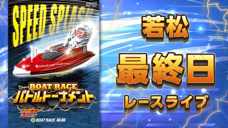【ボートレースライブ】若松 ファン感謝3Days ボートレースバトルトーナメント 最終日 1〜12R