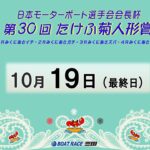 日本モーターボート選手会会長杯　第３０回たけふ菊人形賞　最終日　8：00～14：30
