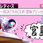 【ボートレースライブ】宮島G3 マンスリーBOATRACE杯宮島プリンセスカップ  最終日 1〜12R