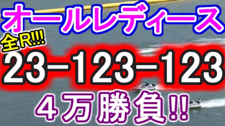 【競艇・ボートレース】児島オールレディース全レース「23-123-123」4万勝負！！