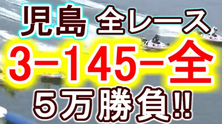 【競艇・ボートレース】児島全レース「3-145-全」５万勝負！！