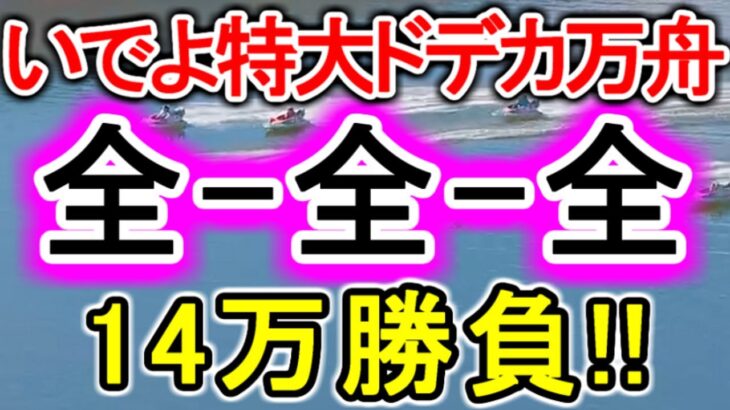 【競艇・ボートレース】いでよ特大ドデカ万舟!!「全-全-全」14万勝負！！