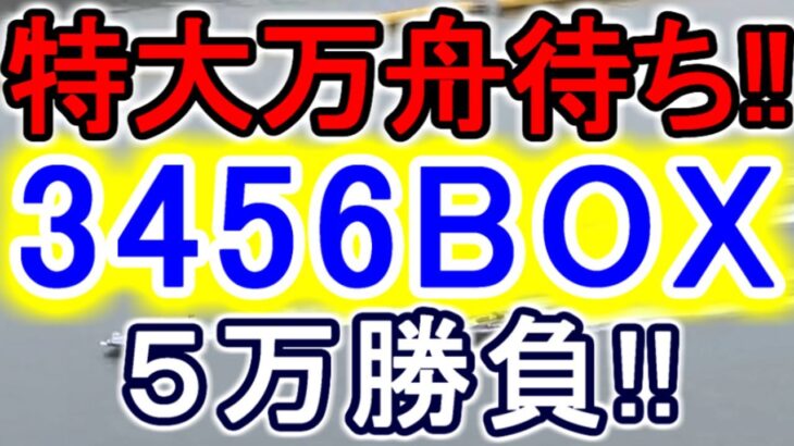 【競艇・ボートレース】特大万舟待ち!!「3456BOX」５万勝負！！