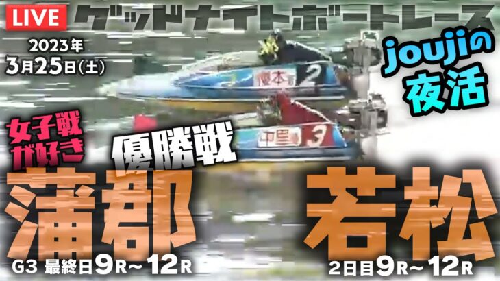 【LIVE】2023年3月25日（土）【ボートレース蒲郡・若松】ナイター9R～12R 優勝戦！