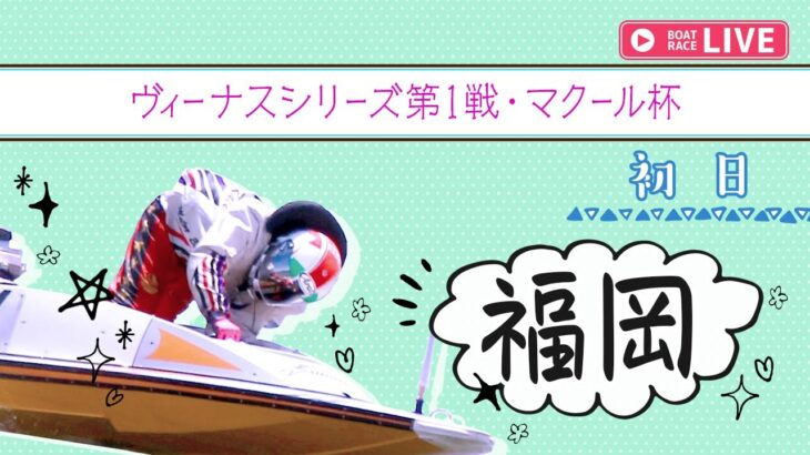 【ボートレースライブ】福岡一般 ヴィーナスシリーズ第1戦・マクール杯 初日 1〜12R