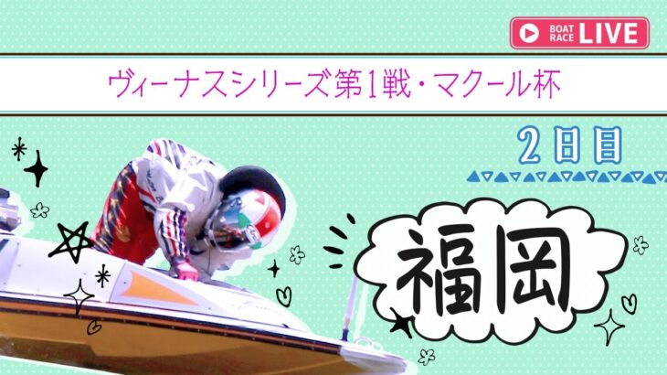 【ボートレースライブ】福岡一般 ヴィーナスシリーズ第1戦・マクール杯 2日目 1〜12R