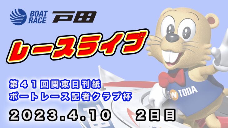 2023.4.10 戸田レースライブ 第４１回関東日刊紙ボートレース記者クラブ杯 2日目