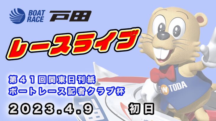 2023.4.9 戸田レースライブ 第４１回関東日刊紙ボートレース記者クラブ杯 初日