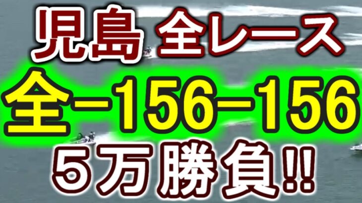 【競艇・ボートレース】児島全レース「全-156-156」５万勝負！！