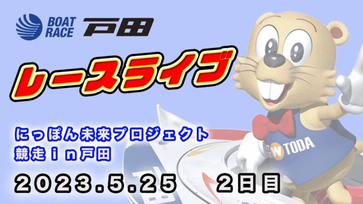 2023.5.25 戸田レースライブ にっぽん未来プロジェクト競走ｉｎ戸田 2日目