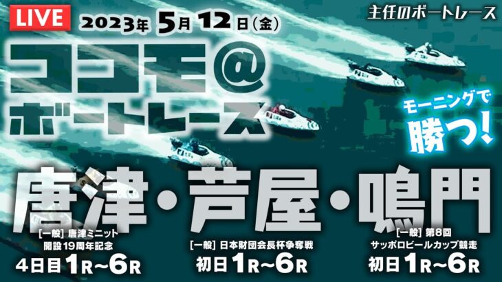 【LIVE】5月12日（金）ボートレース唐津・芦屋・鳴門 1R～6R【主任のココモ＠ボートレース】